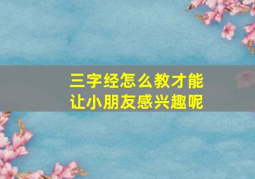 三字经怎么教才能让小朋友感兴趣呢