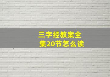 三字经教案全集20节怎么读