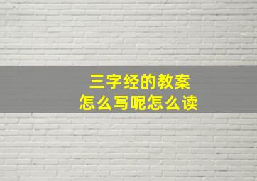 三字经的教案怎么写呢怎么读