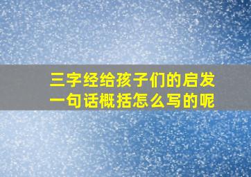 三字经给孩子们的启发一句话概括怎么写的呢