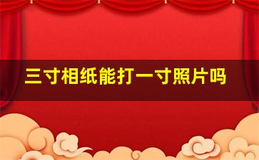 三寸相纸能打一寸照片吗