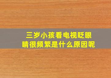 三岁小孩看电视眨眼睛很频繁是什么原因呢