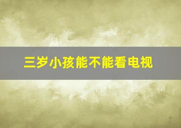 三岁小孩能不能看电视