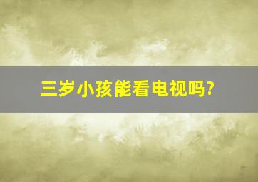 三岁小孩能看电视吗?