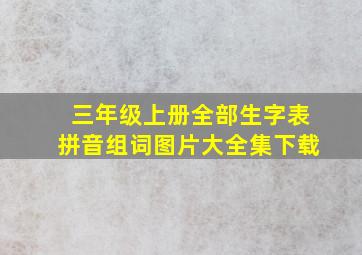 三年级上册全部生字表拼音组词图片大全集下载