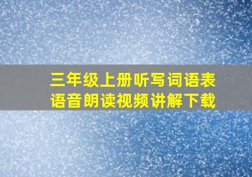 三年级上册听写词语表语音朗读视频讲解下载