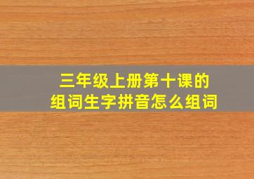 三年级上册第十课的组词生字拼音怎么组词