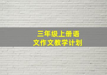 三年级上册语文作文教学计划