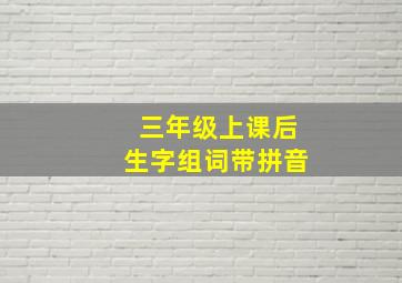 三年级上课后生字组词带拼音