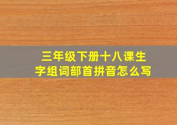 三年级下册十八课生字组词部首拼音怎么写