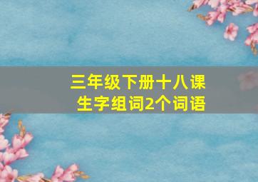 三年级下册十八课生字组词2个词语