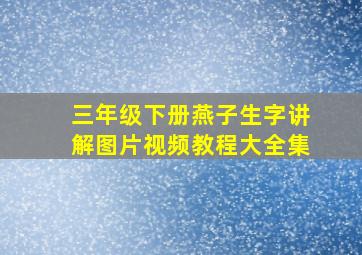 三年级下册燕子生字讲解图片视频教程大全集