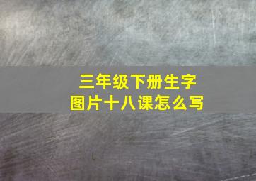 三年级下册生字图片十八课怎么写