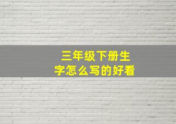 三年级下册生字怎么写的好看