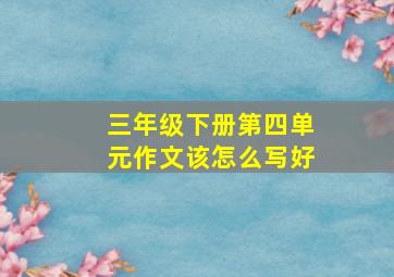 三年级下册第四单元作文该怎么写好