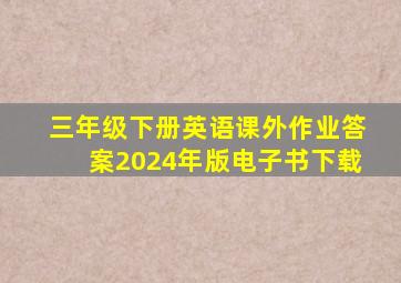 三年级下册英语课外作业答案2024年版电子书下载