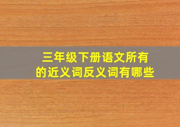 三年级下册语文所有的近义词反义词有哪些