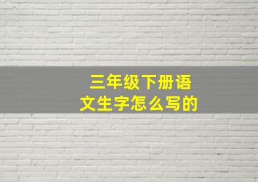 三年级下册语文生字怎么写的