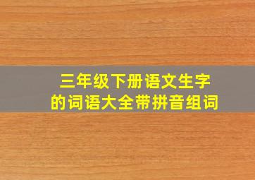 三年级下册语文生字的词语大全带拼音组词