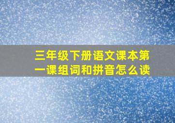 三年级下册语文课本第一课组词和拼音怎么读