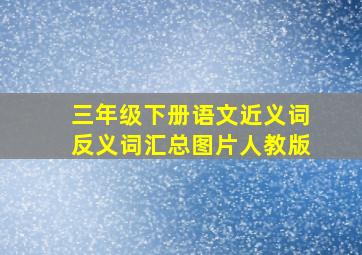 三年级下册语文近义词反义词汇总图片人教版