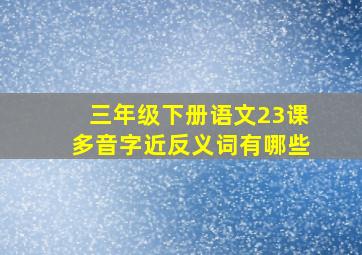 三年级下册语文23课多音字近反义词有哪些