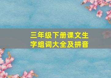 三年级下册课文生字组词大全及拼音