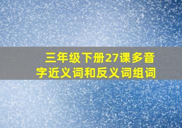 三年级下册27课多音字近义词和反义词组词