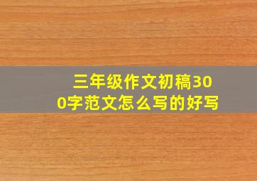 三年级作文初稿300字范文怎么写的好写