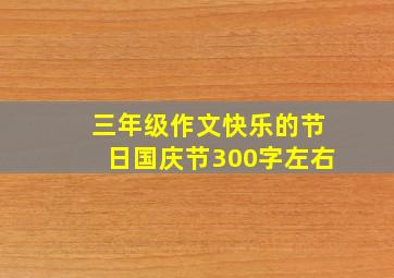 三年级作文快乐的节日国庆节300字左右