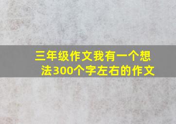 三年级作文我有一个想法300个字左右的作文