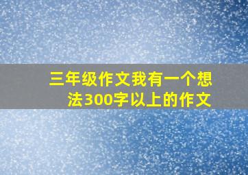 三年级作文我有一个想法300字以上的作文