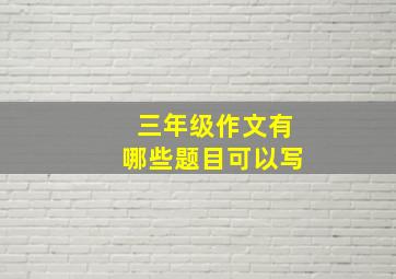 三年级作文有哪些题目可以写