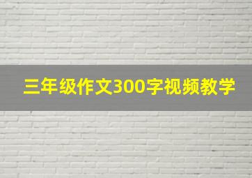 三年级作文300字视频教学