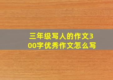 三年级写人的作文300字优秀作文怎么写