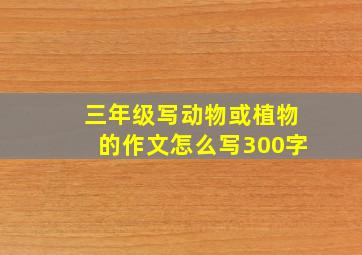 三年级写动物或植物的作文怎么写300字