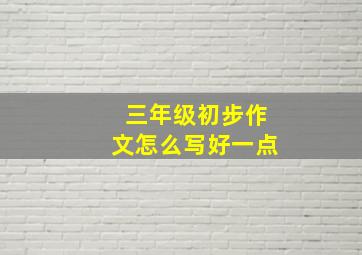 三年级初步作文怎么写好一点