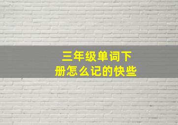 三年级单词下册怎么记的快些