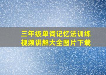 三年级单词记忆法训练视频讲解大全图片下载