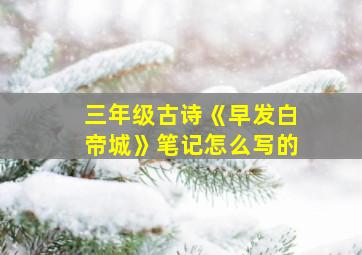 三年级古诗《早发白帝城》笔记怎么写的