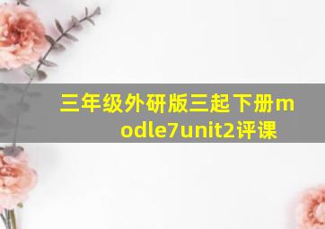 三年级外研版三起下册modle7unit2评课