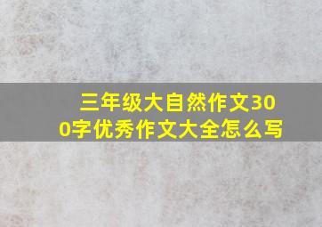 三年级大自然作文300字优秀作文大全怎么写