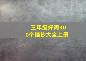 三年级好词300个摘抄大全上册