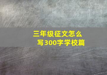 三年级征文怎么写300字学校篇