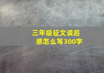 三年级征文读后感怎么写300字