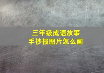 三年级成语故事手抄报图片怎么画