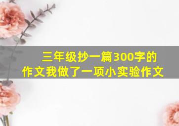 三年级抄一篇300字的作文我做了一项小实验作文