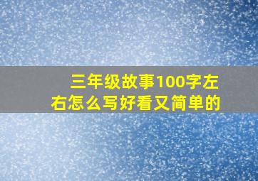 三年级故事100字左右怎么写好看又简单的