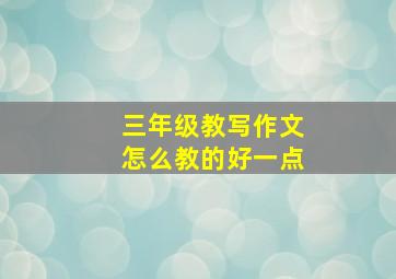 三年级教写作文怎么教的好一点