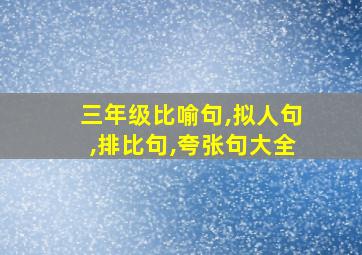 三年级比喻句,拟人句,排比句,夸张句大全